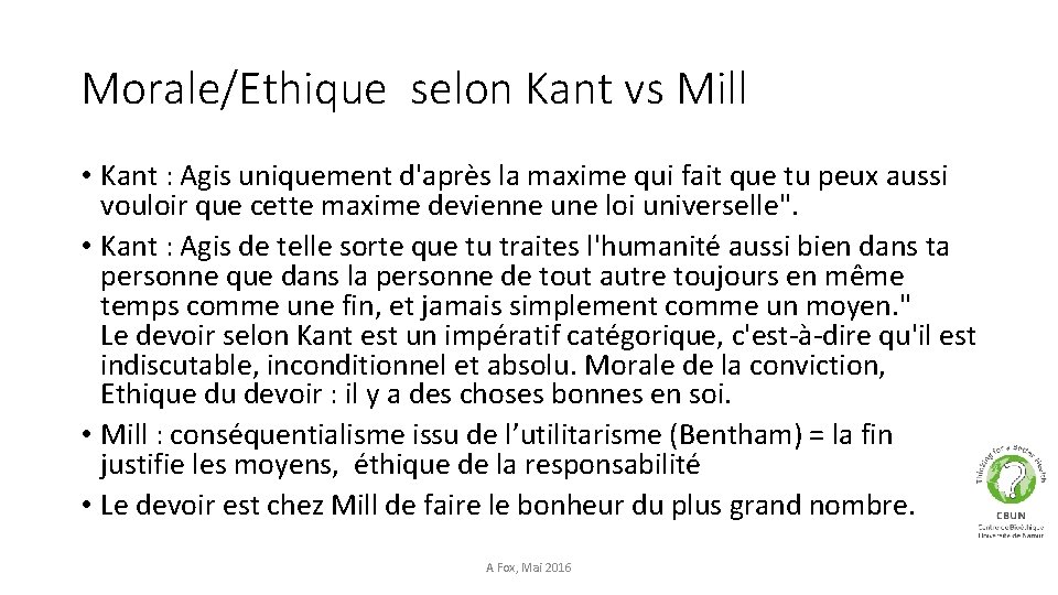 Morale/Ethique selon Kant vs Mill • Kant : Agis uniquement d'après la maxime qui