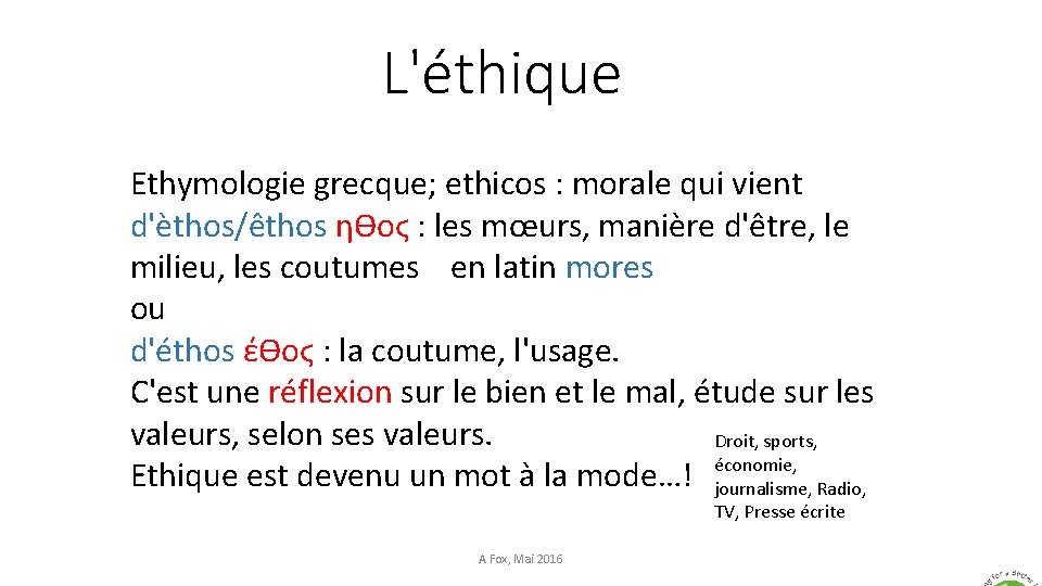 L'éthique Ethymologie grecque; ethicos : morale qui vient d'èthos/êthos ηƟοϛ : les mœurs, manière