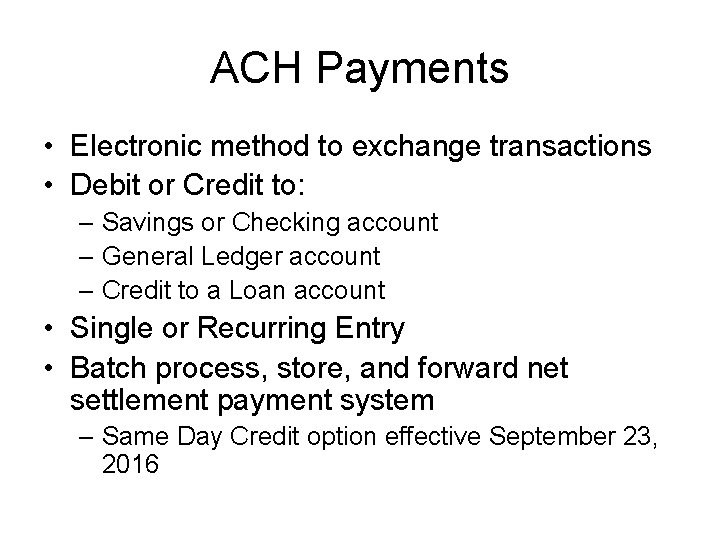 ACH Payments • Electronic method to exchange transactions • Debit or Credit to: –