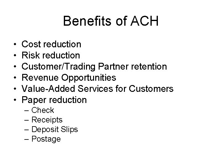 Benefits of ACH • • • Cost reduction Risk reduction Customer/Trading Partner retention Revenue