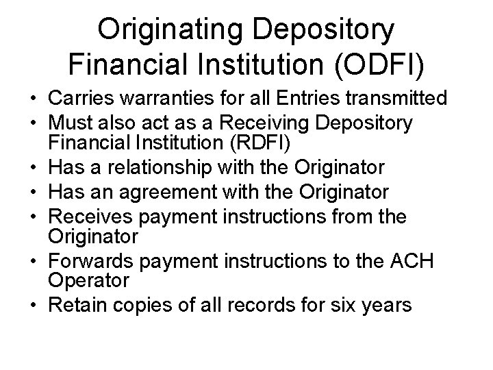 Originating Depository Financial Institution (ODFI) • Carries warranties for all Entries transmitted • Must Originating Depository Financial Institution (ODFI) • Carries warranties for all Entries transmitted • Must