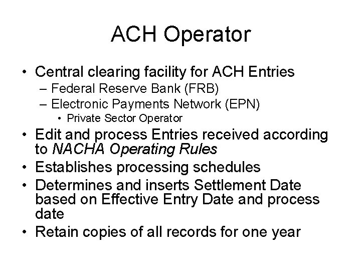 ACH Operator • Central clearing facility for ACH Entries – Federal Reserve Bank (FRB)