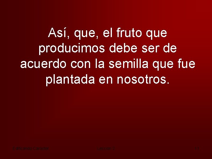 Así, que, el fruto que producimos debe ser de acuerdo con la semilla que
