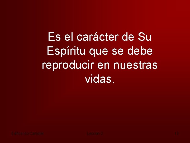 Es el carácter de Su Espíritu que se debe reproducir en nuestras vidas. Edificando