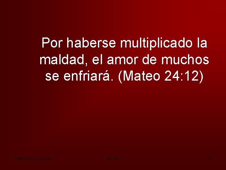 Por haberse multiplicado la maldad, el amor de muchos se enfriará. (Mateo 24: 12)