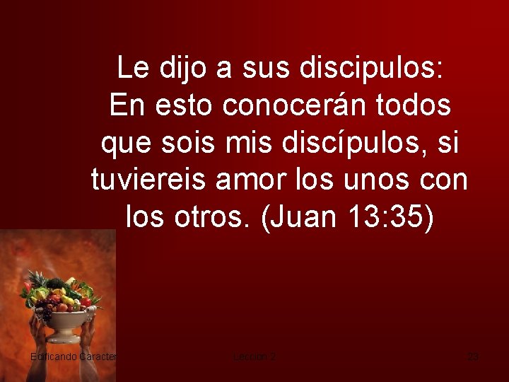 Le dijo a sus discipulos: En esto conocerán todos que sois mis discípulos, si