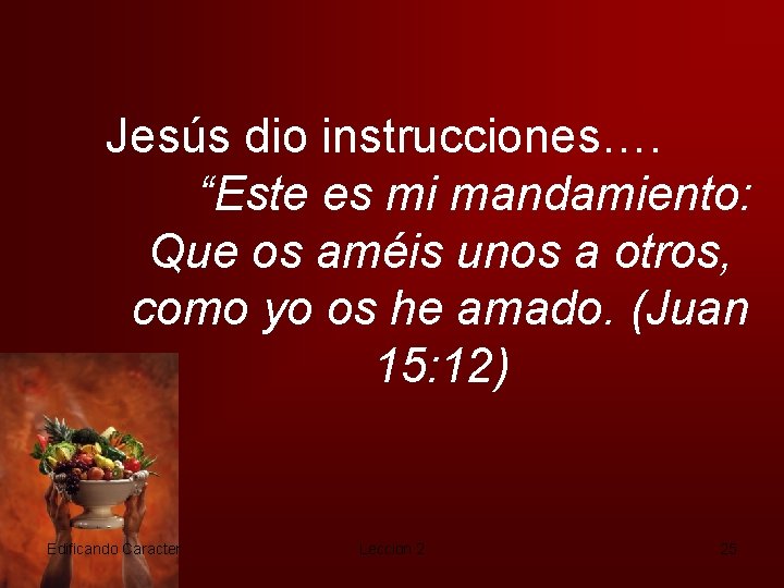 Jesús dio instrucciones…. “Este es mi mandamiento: Que os améis unos a otros, como