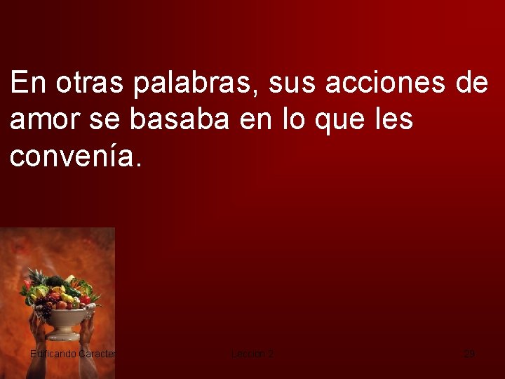 En otras palabras, sus acciones de amor se basaba en lo que les convenía.