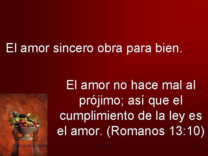 El amor sincero obra para bien. El amor no hace mal al prójimo; así
