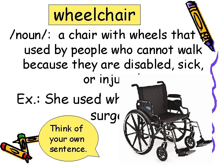 wheelchair /noun/: a chair with wheels that is used by people who cannot walk