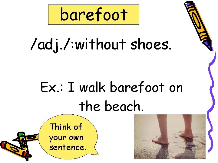barefoot /adj. /: without shoes. Ex. : I walk barefoot on the beach. Think