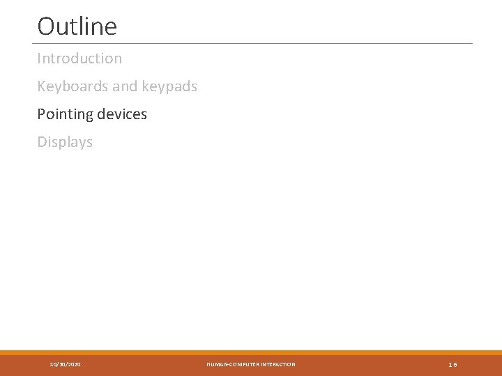 Outline Introduction Keyboards and keypads Pointing devices Displays 10/30/2020 HUMAN-COMPUTER INTERACTION 16 