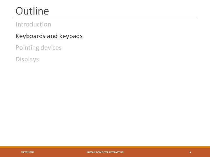 Outline Introduction Keyboards and keypads Pointing devices Displays 10/30/2020 HUMAN-COMPUTER INTERACTION 9 
