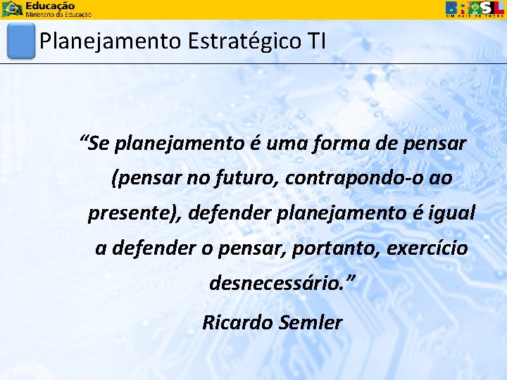 Planejamento Estratégico TI “Se planejamento é uma forma de pensar (pensar no futuro, contrapondo-o