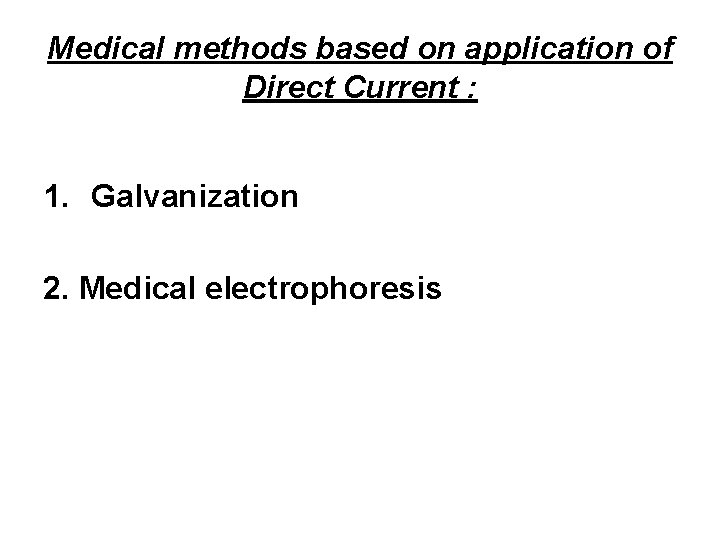 Medical methods based on application of Direct Current : 1. Galvanization 2. Medical electrophoresis