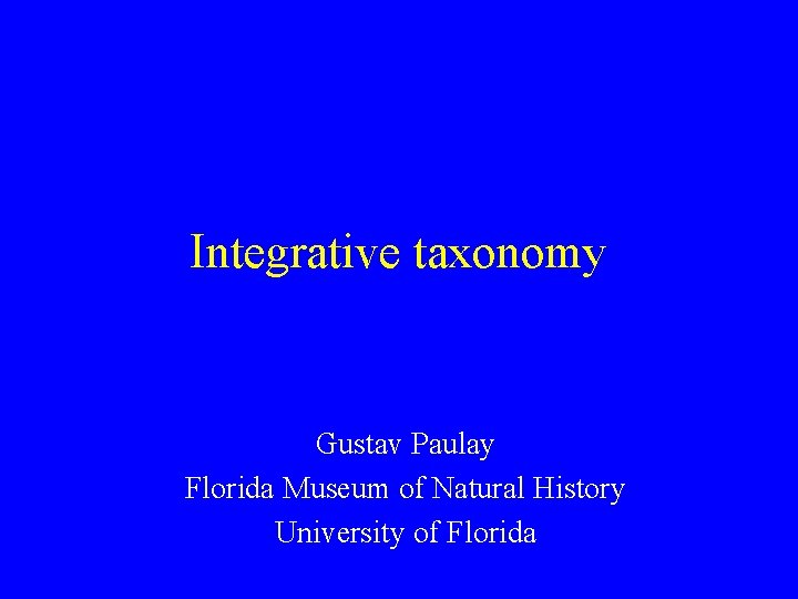 Integrative taxonomy Gustav Paulay Florida Museum of Natural History University of Florida 