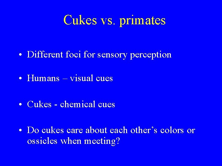Cukes vs. primates • Different foci for sensory perception • Humans – visual cues
