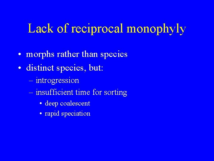 Lack of reciprocal monophyly • morphs rather than species • distinct species, but: –