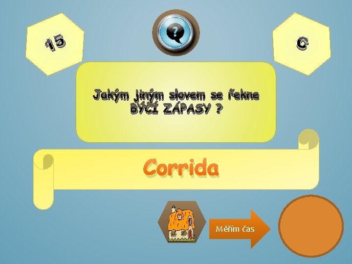 C 15 Jakým jiným slovem se řekne BÝČÍ ZÁPASY ? Corrida Měřím čas 