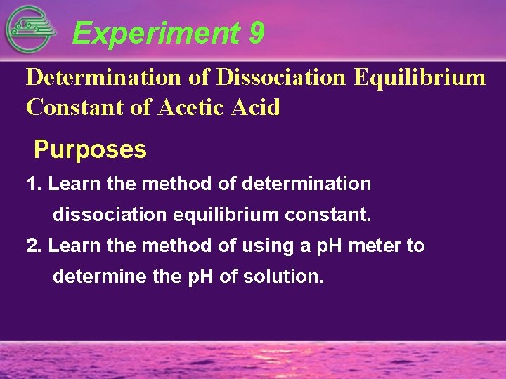 Experiment 9 Determination of Dissociation Equilibrium Constant of Acetic Acid Purposes 1. Learn the