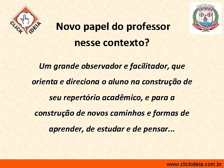 Novo papel do professor nesse contexto? Um grande observador e facilitador, que orienta e