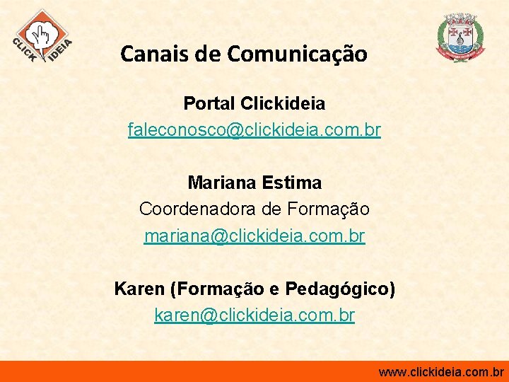 Canais de Comunicação Portal Clickideia faleconosco@clickideia. com. br Mariana Estima Coordenadora de Formação mariana@clickideia.