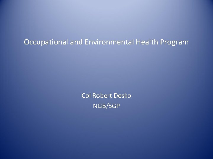 Occupational and Environmental Health Program Col Robert Desko NGB/SGP 