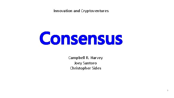 Innovation and Cryptoventures Consensus Campbell R. Harvey Joey Santoro Christopher Sides 1 