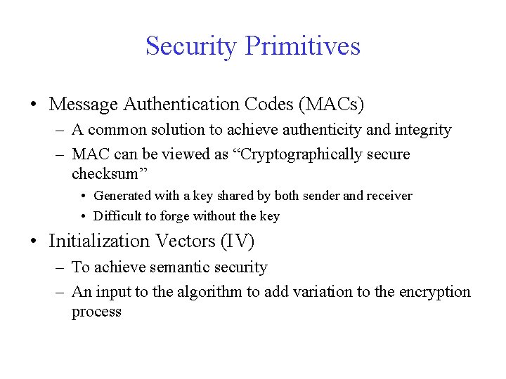 Security Primitives • Message Authentication Codes (MACs) – A common solution to achieve authenticity