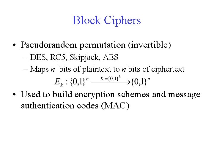 Block Ciphers • Pseudorandom permutation (invertible) – DES, RC 5, Skipjack, AES – Maps