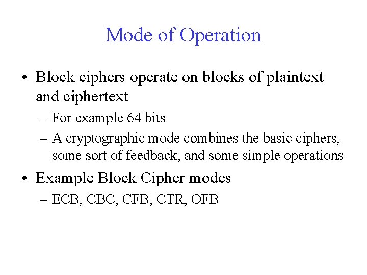 Mode of Operation • Block ciphers operate on blocks of plaintext and ciphertext –