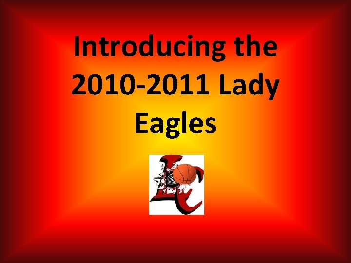Introducing the 2010 -2011 Lady Eagles Introducing the 2010 -2011 Lady Eagles