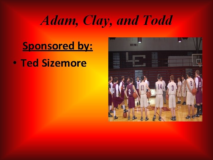 Adam, Clay, and Todd Sponsored by: • Ted Sizemore Adam, Clay, and Todd Sponsored by: • Ted Sizemore