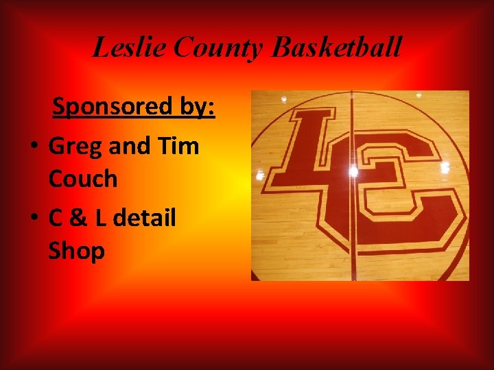 Leslie County Basketball Sponsored by: • Greg and Tim Couch • C & L Leslie County Basketball Sponsored by: • Greg and Tim Couch • C & L
