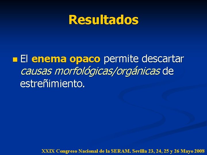 Resultados n El enema opaco permite descartar causas morfológicas/orgánicas de estreñimiento. XXIX Congreso Nacional Resultados n El enema opaco permite descartar causas morfológicas/orgánicas de estreñimiento. XXIX Congreso Nacional