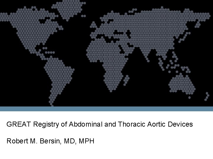 GREAT Registry of Abdominal and Thoracic Aortic Devices Robert M. Bersin, MD, MPH 