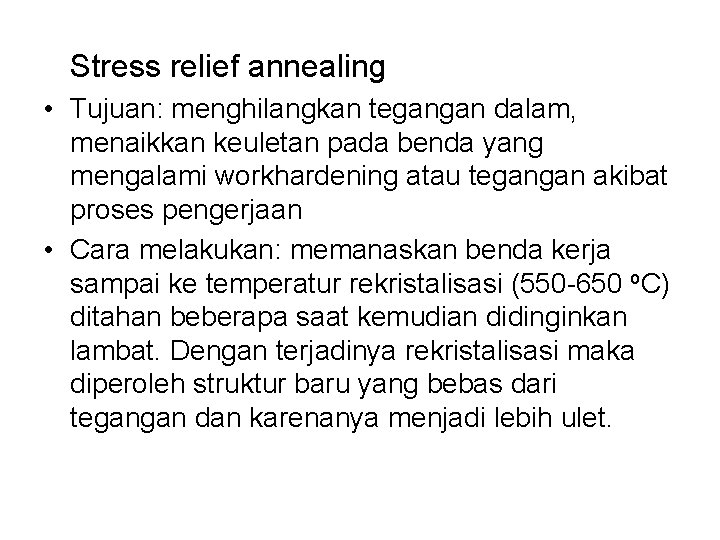 Stress relief annealing • Tujuan: menghilangkan tegangan dalam, menaikkan keuletan pada benda yang mengalami