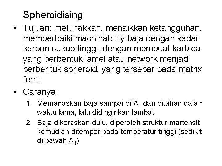 Spheroidising • Tujuan: melunakkan, menaikkan ketangguhan, memperbaiki machinability baja dengan kadar karbon cukup tinggi,