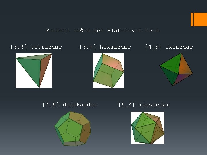 Postoji tačno pet Platonovih tela: {3, 3} tetraedar {3, 4} heksaedar {3, 5} dodekaedar Postoji tačno pet Platonovih tela: {3, 3} tetraedar {3, 4} heksaedar {3, 5} dodekaedar