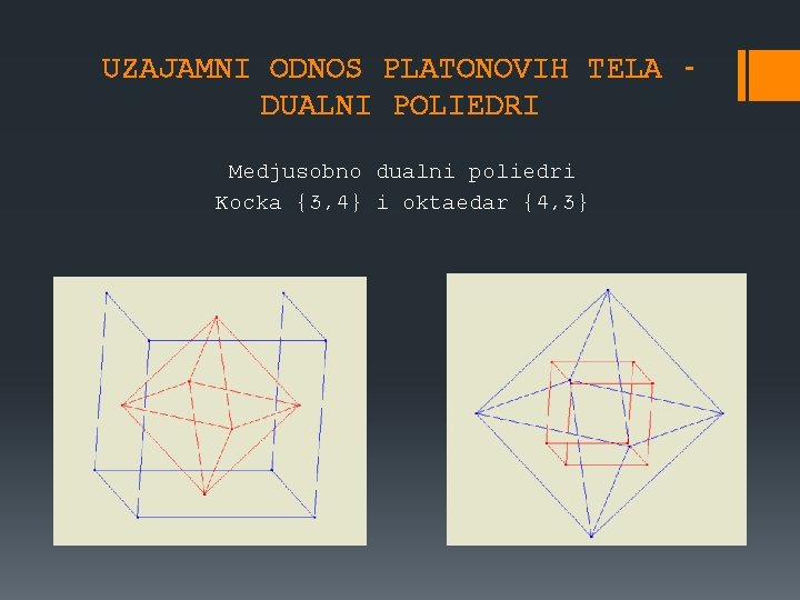 UZAJAMNI ODNOS PLATONOVIH TELA DUALNI POLIEDRI Medjusobno dualni poliedri Kocka {3, 4} i oktaedar UZAJAMNI ODNOS PLATONOVIH TELA DUALNI POLIEDRI Medjusobno dualni poliedri Kocka {3, 4} i oktaedar