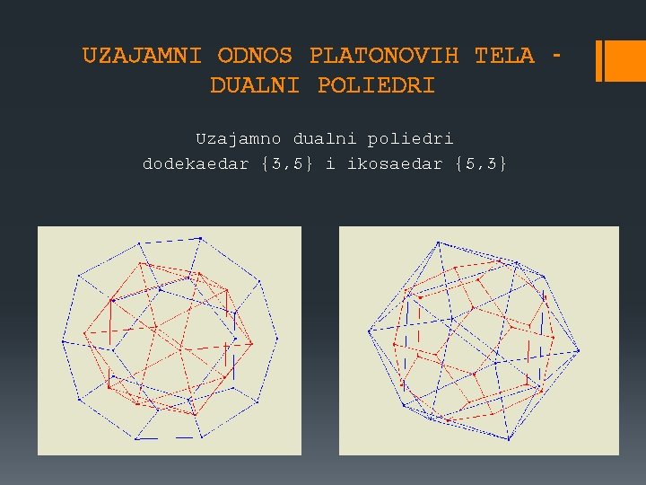 UZAJAMNI ODNOS PLATONOVIH TELA DUALNI POLIEDRI Uzajamno dualni poliedri dodekaedar {3, 5} i ikosaedar UZAJAMNI ODNOS PLATONOVIH TELA DUALNI POLIEDRI Uzajamno dualni poliedri dodekaedar {3, 5} i ikosaedar