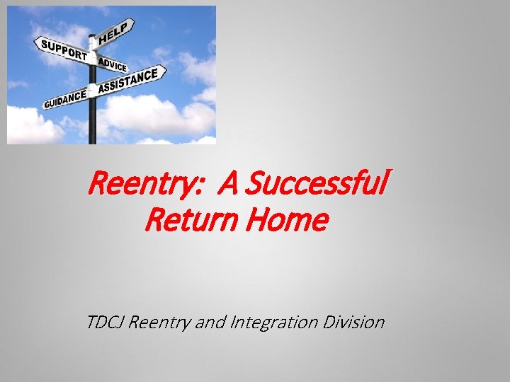 Reentry: A Successful Return Home TDCJ Reentry and Integration Division 