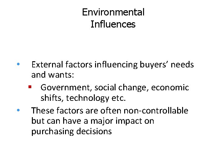 Environmental Influences External factors influencing buyers’ needs and wants: § Government, social change, economic