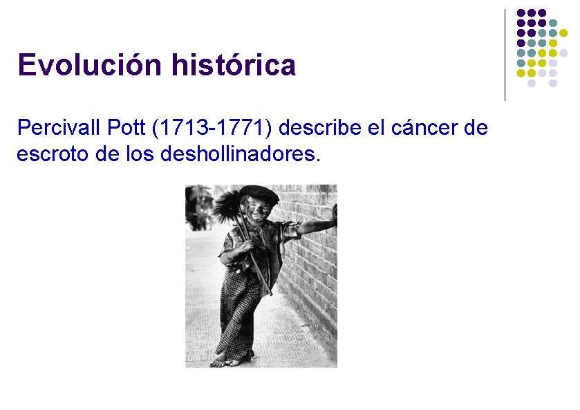 Evolución histórica Percivall Pott (1713 -1771) describe el cáncer de escroto de los deshollinadores.