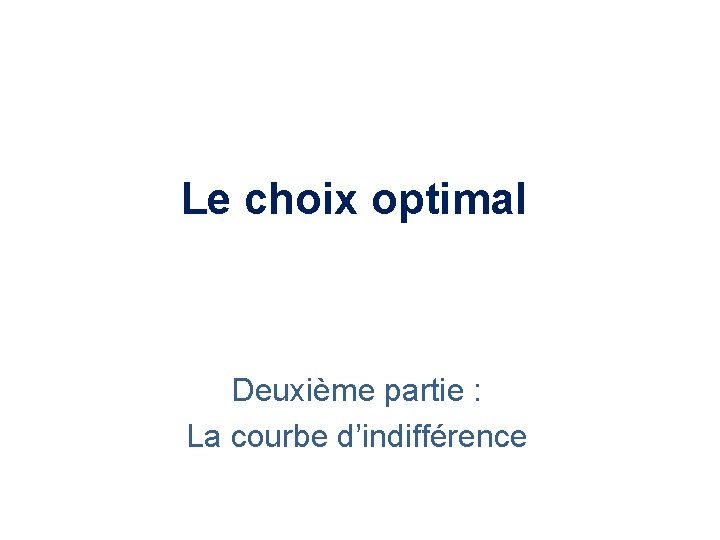 Le choix optimal Deuxième partie : La courbe d’indifférence 