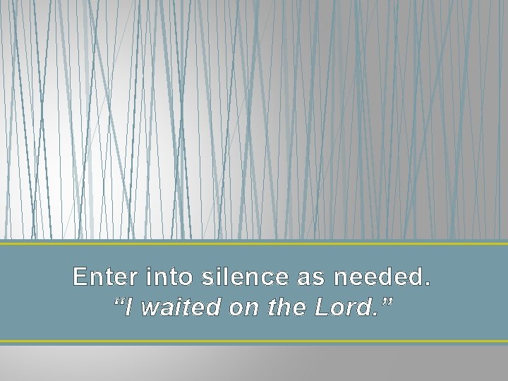 Enter into silence as needed. “I waited on the Lord. ” Enter into silence as needed. “I waited on the Lord. ”