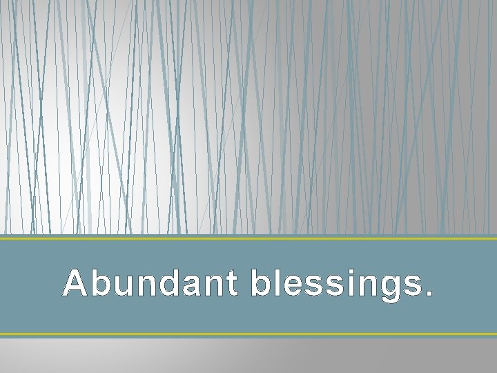 Abundant blessings. Abundant blessings.