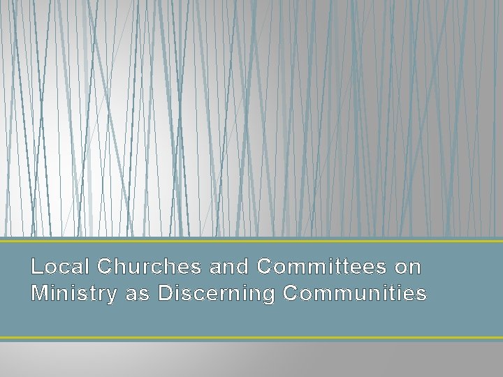 Local Churches and Committees on Ministry as Discerning Communities Local Churches and Committees on Ministry as Discerning Communities