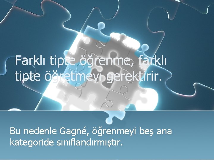 Farklı tipte öğrenme, farklı tipte öğretmeyi gerektirir. Bu nedenle Gagné, öğrenmeyi beş ana kategoride