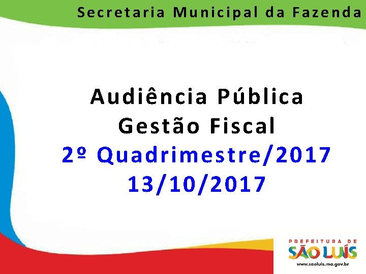 Secretaria Municipal da Fazenda Audiência Pública Gestão Fiscal 2º Quadrimestre/2017 13/10/2017 